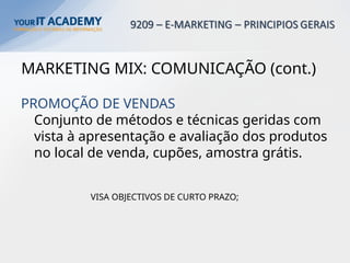 MARKETING MIX: COMUNICAÇÃO (cont.)
PROMOÇÃO DE VENDAS
Conjunto de métodos e técnicas geridas com
vista à apresentação e avaliação dos produtos
no local de venda, cupões, amostra grátis.
VISA OBJECTIVOS DE CURTO PRAZO;
 