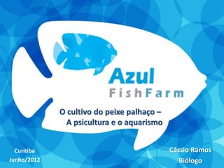 O cultivo do peixe palhaço –
               A psicultura e o aquarismo


  Curitiba                                  Cássio Ramos
Junho/2012                                     Biólogo
 