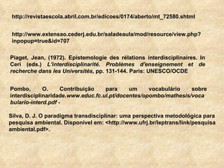 Pombo, O. Contribuição para um vocabulário sobre interdisciplinaridade. www.educ.fc.ul.pt/docentes/opombo/mathesis/vocabul...