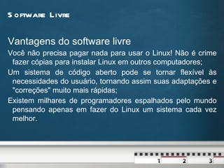 Software  Livre Linux é um sistema operacional, programa responsável pelo funcionamento do computador, que faz a comunicação entre hardware e software. 
