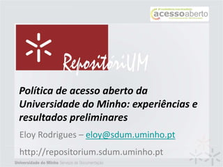 Política de acesso aberto da
Universidade do Minho: experiências e
resultados preliminares
Eloy Rodrigues – eloy@sdum.uminho.pt
http://repositorium.sdum.uminho.pt
 