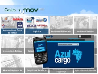 Cases                              . me


Automação de Força
                              Logística          Pesquisas de Mercado     Ordens de Serviço
    de Vendas




Inventário de Estoque    Cadastro de Imóveis     Cadastro de Veículos    Controle de Acesso

                                                                         Um novo aplicativo
                                                                          pode ser fácil e
                                                                           rapidamente
                                                                            construído!

                                                  Monitoramento de
Fluxos de Aprovação     Pesquisa de Satisfação                          Aplicativos sob Medida
                                                     Segurança
 