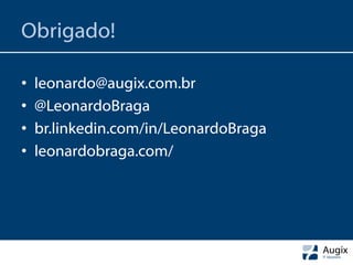 Obrigado!

•   leonardo@augix.com.br
•   @LeonardoBraga
•   br.linkedin.com/in/LeonardoBraga
•   leonardobraga.com/
 