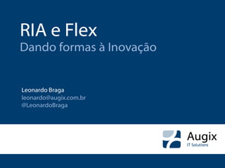 RIA e Flex
Dando formas à Inovação


Leonardo Braga
leonardo@augix.com.br
@LeonardoBraga
 