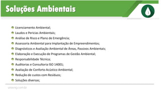 Licenciamento Ambiental;
Laudos e Pericias Ambientais;
Análise de Risco e Plano de Emergência;
Assessoria Ambiental para Implantação de Empreendimentos;
Diagnósticos e Avaliação Ambiental de Áreas, Passivos Ambientais;
Elaboração e Execução de Programas de Gestão Ambiental;
Responsabilidade Técnica;
Auditorias e Consultoria ISO 14001;
Avaliação de Conforto Acústico Ambiental;
Redução de custos com Resíduos;
Soluções diversas;
Soluções Ambientais
unaeng.com.br
 