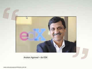 Anatan Agarwal – da EDX

www.educacaoparamilhares.com.br

 