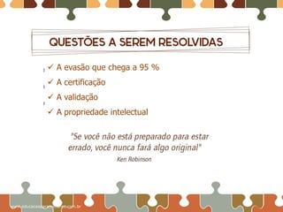  A evasão que chega a 95 %
 A certificação
 A validação
 A propriedade intelectual

www.educacaoparamilhares.com.br

 
