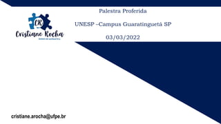 Palestra Proferida
UNESP –Campus Guaratinguetá SP
03/03/2022
cristiane.arocha@ufpe.br
 