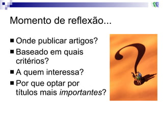 Momento de reflexão... Onde publicar artigos? Baseado em quais  critérios? A quem interessa? Por que optar por  títulos mais  importantes ? 