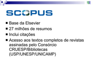 Base da Elsevier 27 milhões de resumos Inclui citações Acesso aos textos completos de revistas assinadas pelo Consórcio CRUESP/Bibliotecas (USP/UNESP/UNICAMP) 
