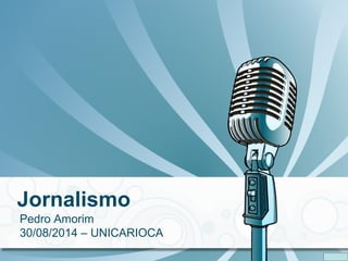 Jornalismo 
Pedro Amorim 
30/08/2014 – UNICARIOCA 
 