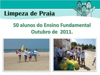 Limpeza de Praia
  50 alunos do Ensino Fundamental
         Outubro de 2011.
 