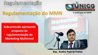 A Unificação do MMN

Subcomissão apresenta
proposta de
regulamentação do
Marketing Multinível

Dep. Acelino Popó de Freitas

 