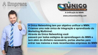A Unificação do MMN
www.uniconetworking.com

A Único Networking tem por objetivo unificar o MMN.
Criamos uma rede única de integração e aprendizado do
Marketing Multinível.
Através da Único Networking você
passará por todos estágios de aprendizagem do MMN e
terá além do dinheiro necessário, portas abertas para
entrar nas maiores e mais reconhecidas empresas do MMN

 