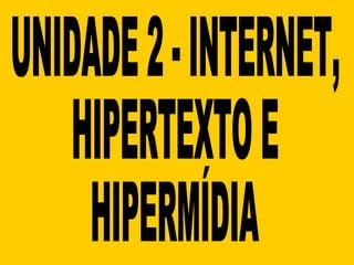 UNIDADE 2 - INTERNET,  HIPERTEXTO E  HIPERMÍDIA 