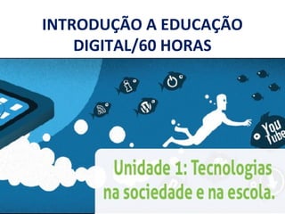 INTRODUÇÃO A EDUCAÇÃO
DIGITAL/60 HORAS
 