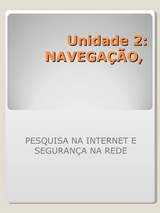 Unidade 2: NAVEGAÇÃO,  PESQUISA NA INTERNET E SEGURANÇA NA REDE 