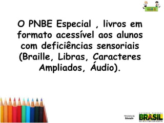 O PNBE Especial , livros em
formato acessível aos alunos
com deficiências sensoriais
(Braille, Libras, Caracteres
Ampliados, Áudio).

 