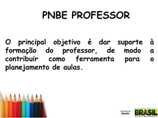 PNBE PROFESSOR
O principal objetivo é dar suporte
formação do professor, de modo
contribuir
como
ferramenta
para
planejamento de aulas.

à
a
o

 