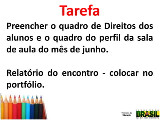Tarefa
Preencher o quadro de Direitos dos
alunos e o quadro do perfil da sala
de aula do mês de junho.

Relatório do encontro - colocar no
portfólio.

 