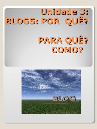 Unidade 3: BLOGS: POR  QUÊ?  PARA QUÊ? COMO?  