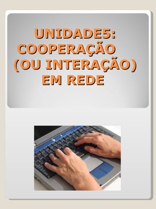 UNIDADE5: COOPERAÇÃO  (OU INTERAÇÃO) EM REDE  