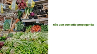 não use somente propaganda
 