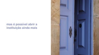 mas é possível abrir a
instituição ainda mais
 