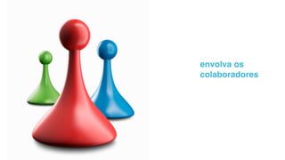 envolva os
colaboradores
 