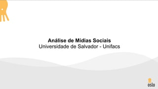 Análise de Mídias Sociais
Universidade de Salvador - Unifacs
 