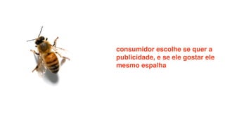 consumidor escolhe se quer a
publicidade, e se ele gostar ele
mesmo espalha
 