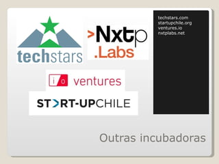 techstars.com startupchile.org ventures.io nxtplabs.net Outras incubadoras 