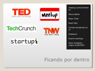 Ficando por dentro meetup.com/brnewtech Steve Blank Peter Thiel Brad Feld hunser.wordpress.com Endeavor Exame startups Khan Academy migre.me/87Db3 