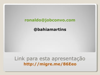 Link para esta apresentação http://migre.me/86Eeo [email_address] @bahiamartins 