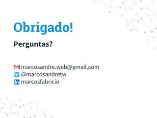 Obrigado!
Perguntas?
marcosandre.web@gmail.com
@marcosandretw
marcosfabricio
 