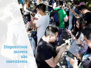 Dispositivos
móveis
são
inevitáveis
 