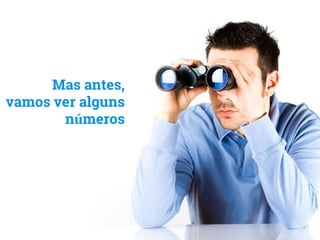 Mas antes,
vamos ver alguns
números
 