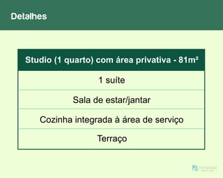 Detalhes
Sala de estar/jantar
1 suíte
Cozinha integrada à área de serviço
Studio (1 quarto) com área privativa - 81m²
Terraço
 