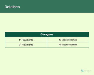 Detalhes
Garagens
1° Pavimento
2° Pavimento
43 vagas cobertas
40 vagas cobertas
 