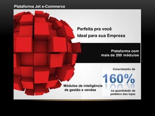 Plataforma Jet e-Commerce




                                Perfeita pra você
                                Ideal para sua Empresa




                        Módulos de inteligência
                        de gestão e vendas
 