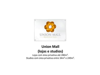 Union Mall
           (lojas e studios)
      Lojas com área privativa até 280m².
Studios com área privativa entre 34m² e 249m².
 