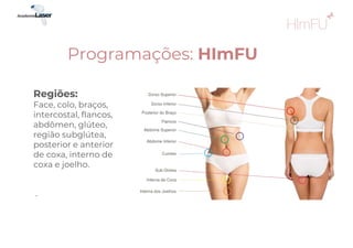 Regiões:
Face, colo, braços,
intercostal, flancos,
abdômen, glúteo,
região subglútea,
posterior e anterior
de coxa, interno de
coxa e joelho.
.
Programações: HImFU
 