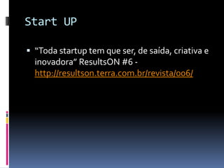 Start UP“Toda startup tem que ser, de saída, criativa e inovadora” ResultsON #6 - http://resultson.terra.com.br/revista/006/