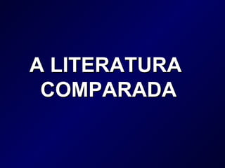 A LITERATURA  COMPARADA 