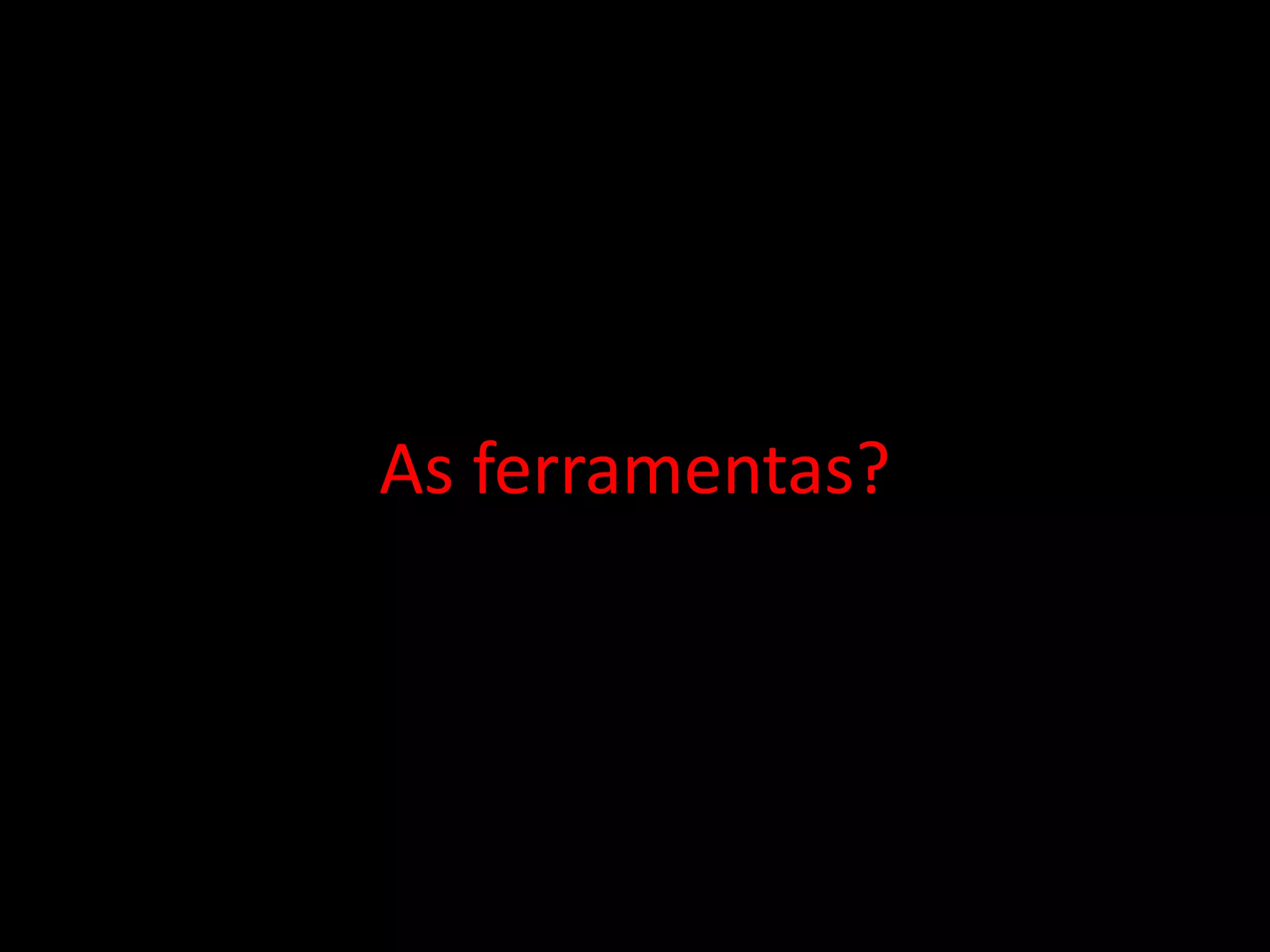 As ferramentas?
 