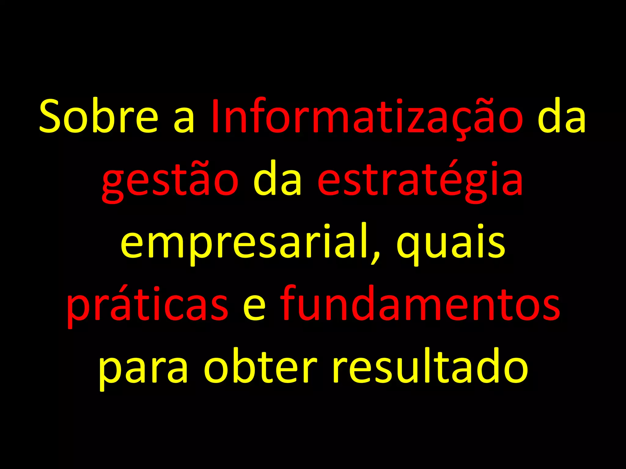 Sobre a Informatização da
   gestão da estratégia
    empresarial, quais
 práticas e fundamentos
  para obter resultado
 