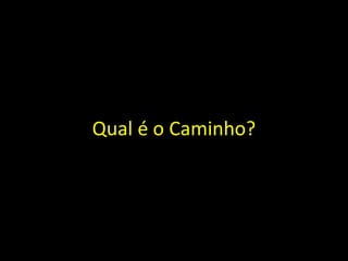 Qual é o Caminho?
 