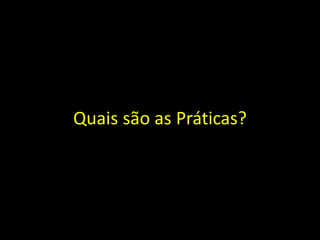 Quais são as Práticas?
 