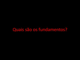 Quais são os fundamentos?
 