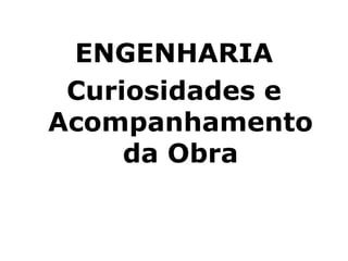 ENGENHARIA
 Curiosidades e
Acompanhamento
     da Obra
 